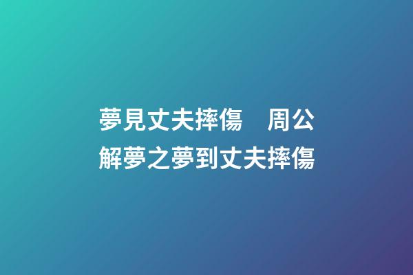 夢見丈夫摔傷　周公解夢之夢到丈夫摔傷